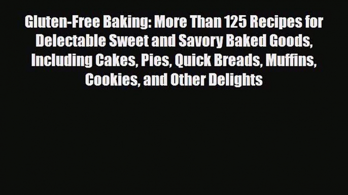 PDF Download Gluten-Free Baking: More Than 125 Recipes for Delectable Sweet and Savory Baked