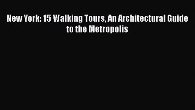 PDF Download New York: 15 Walking Tours An Architectural Guide to the Metropolis PDF Online