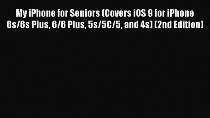 [PDF Download] My iPhone for Seniors (Covers iOS 9 for iPhone 6s/6s Plus 6/6 Plus 5s/5C/5 and