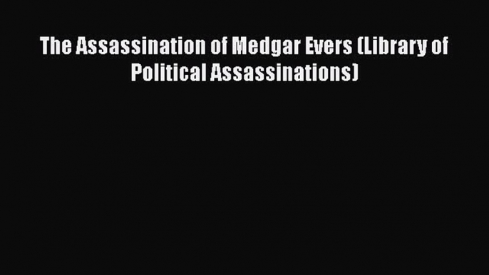 [PDF Download] The Assassination of Medgar Evers (Library of Political Assassinations) [Read]