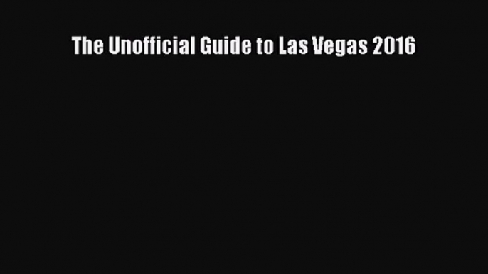 [PDF Download] The Unofficial Guide to Las Vegas 2016 [PDF] Full Ebook