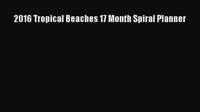 [PDF Download] 2016 Tropical Beaches 17 Month Spiral Planner [Download] Online