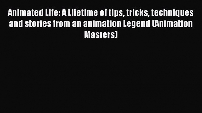 [PDF Download] Animated Life: A Lifetime of tips tricks techniques and stories from an animation