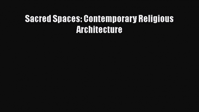 PDF Download Sacred Spaces: Contemporary Religious Architecture Read Online