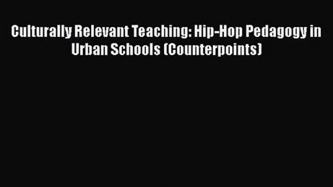 [PDF Download] Culturally Relevant Teaching: Hip-Hop Pedagogy in Urban Schools (Counterpoints)