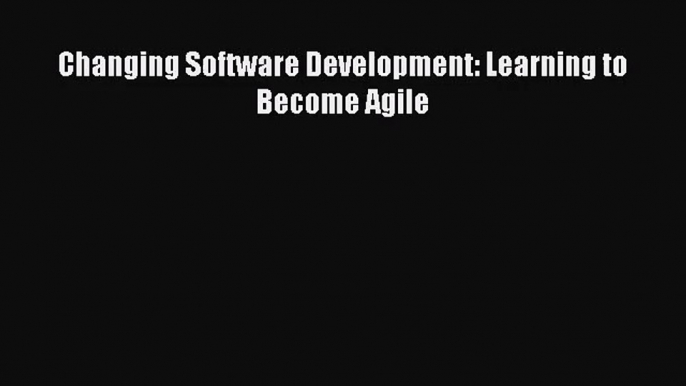 [PDF Download] Changing Software Development: Learning to Become Agile [Download] Full Ebook