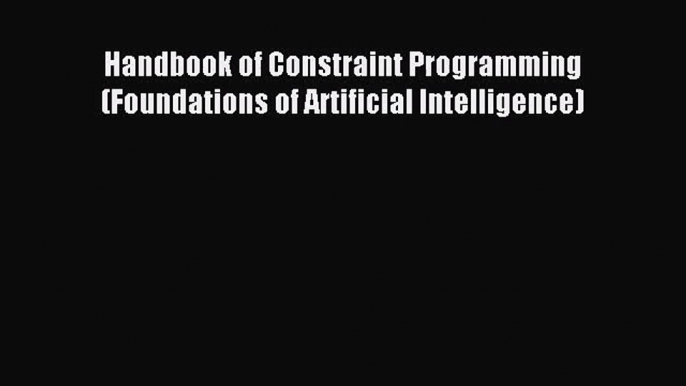 [PDF Download] Handbook of Constraint Programming (Foundations of Artificial Intelligence)