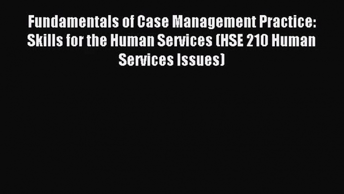 [PDF Download] Fundamentals of Case Management Practice: Skills for the Human Services (HSE