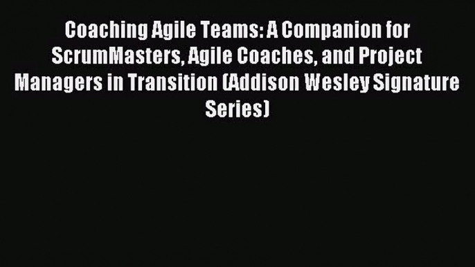 [PDF Download] Coaching Agile Teams: A Companion for ScrumMasters Agile Coaches and Project