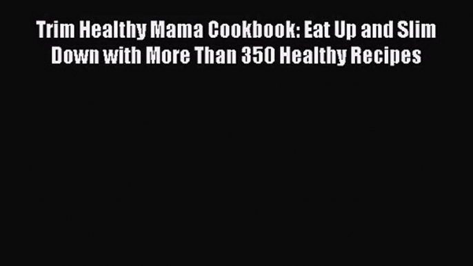 [PDF Download] Trim Healthy Mama Cookbook: Eat Up and Slim Down with More Than 350 Healthy