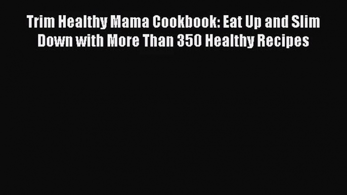 [PDF Download] Trim Healthy Mama Cookbook: Eat Up and Slim Down with More Than 350 Healthy