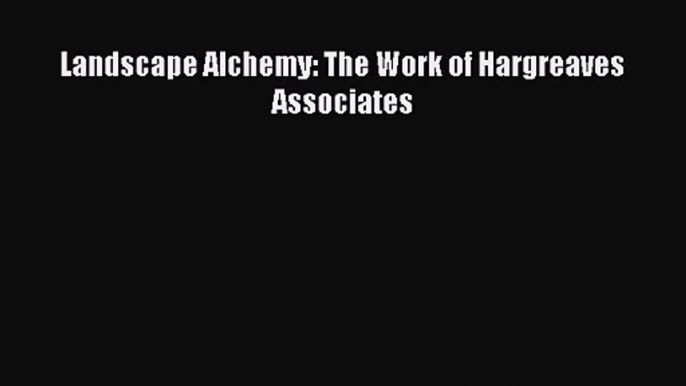 PDF Download Landscape Alchemy: The Work of Hargreaves Associates PDF Online