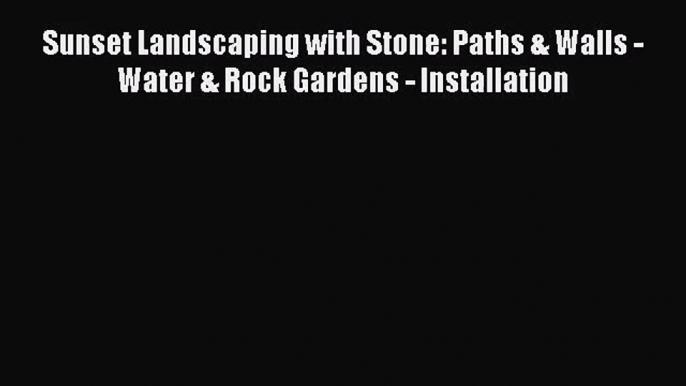 PDF Download Sunset Landscaping with Stone: Paths & Walls - Water & Rock Gardens - Installation