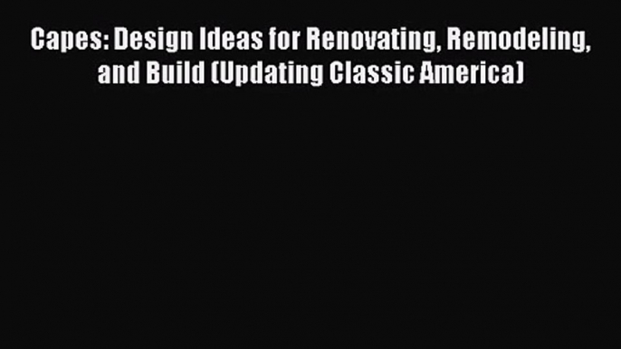 PDF Download Capes: Design Ideas for Renovating Remodeling and Build (Updating Classic America)