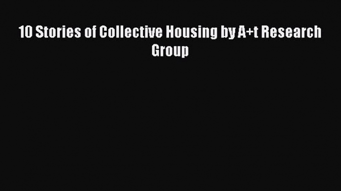 PDF Download 10 Stories of Collective Housing by A+t Research Group PDF Full Ebook