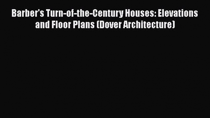 PDF Download Barber's Turn-of-the-Century Houses: Elevations and Floor Plans (Dover Architecture)