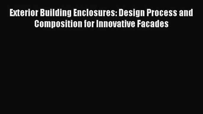 PDF Download Exterior Building Enclosures: Design Process and Composition for Innovative Facades