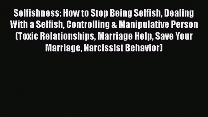 Selfishness: How to Stop Being Selfish Dealing With a Selfish Controlling & Manipulative Person