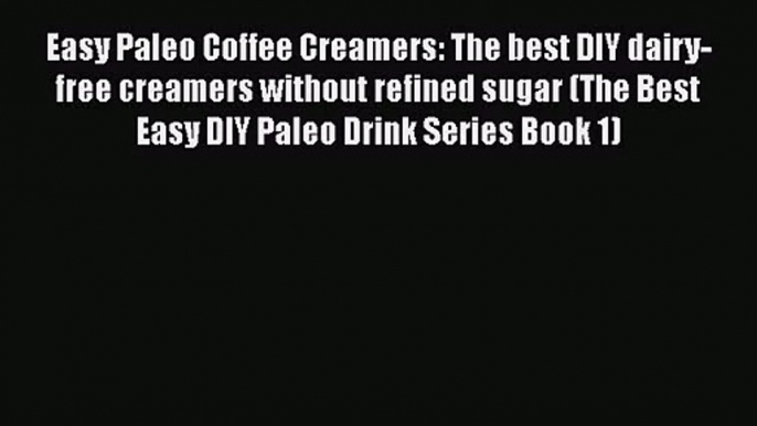 PDF Download Easy Paleo Coffee Creamers: The best DIY dairy-free creamers without refined sugar