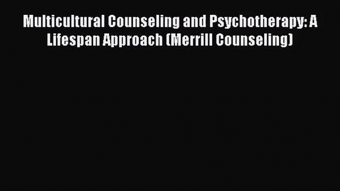 Multicultural Counseling and Psychotherapy: A Lifespan Approach (Merrill Counseling) [Read]