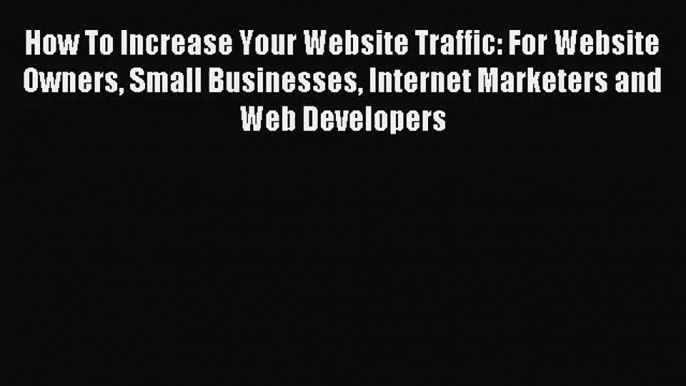 [PDF Download] How To Increase Your Website Traffic: For Website Owners Small Businesses Internet