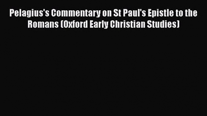 Read Pelagius's Commentary on St Paul's Epistle to the Romans (Oxford Early Christian Studies)