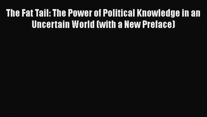 [PDF Download] The Fat Tail: The Power of Political Knowledge in an Uncertain World (with a