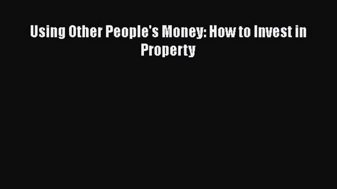 [PDF Download] Using Other People's Money: How to Invest in Property [Download] Full Ebook