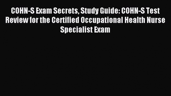 COHN-S Exam Secrets Study Guide: COHN-S Test Review for the Certified Occupational Health Nurse