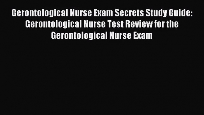 Gerontological Nurse Exam Secrets Study Guide: Gerontological Nurse Test Review for the Gerontological