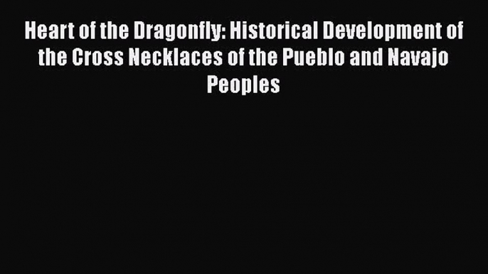 PDF Download Heart of the Dragonfly: Historical Development of the Cross Necklaces of the Pueblo