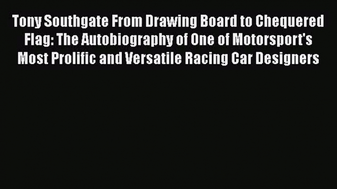 PDF Download Tony Southgate From Drawing Board to Chequered Flag: The Autobiography of One