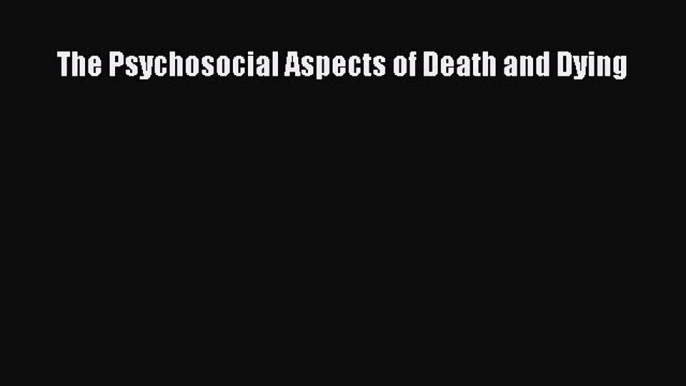 Read The Psychosocial Aspects of Death and Dying PDF Online