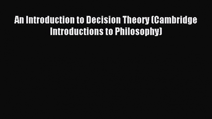 An Introduction to Decision Theory (Cambridge Introductions to Philosophy) [PDF] Full Ebook