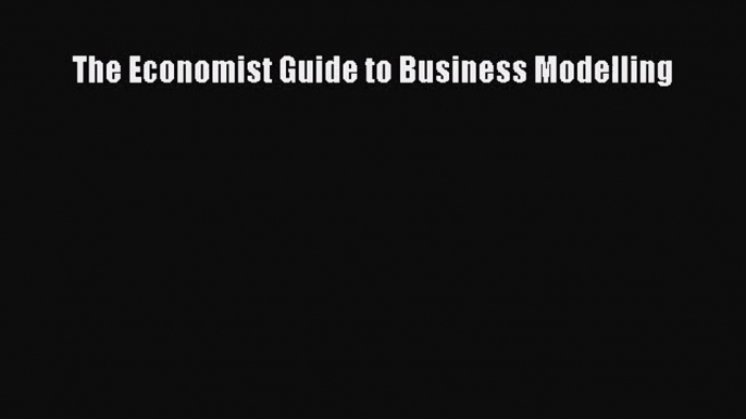 [PDF Download] The Economist Guide to Business Modelling [Download] Full Ebook