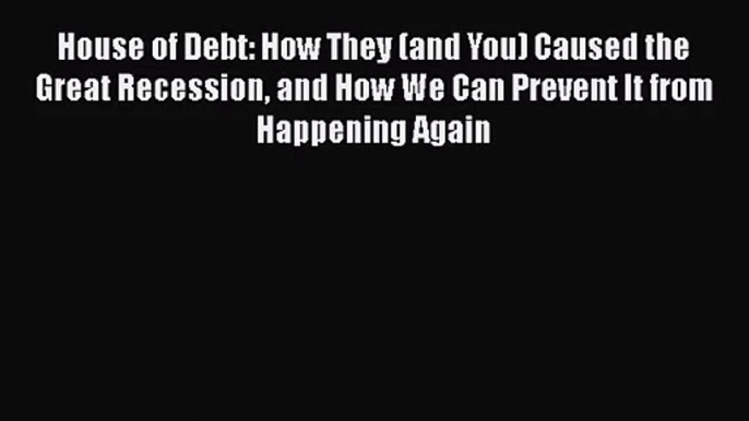 [PDF Download] House of Debt: How They (and You) Caused the Great Recession and How We Can