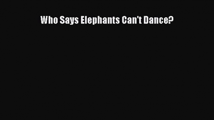 [PDF Download] Who Says Elephants Can't Dance? [PDF] Online