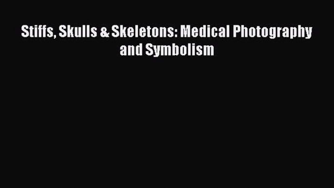 [PDF Download] Stiffs Skulls & Skeletons: Medical Photography and Symbolism [PDF] Online