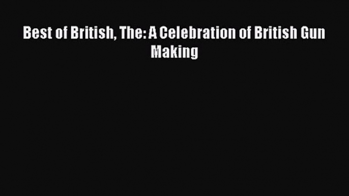 [PDF Download] Best of British The: A Celebration of British Gun Making [Download] Full Ebook