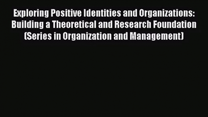 Exploring Positive Identities and Organizations: Building a Theoretical and Research Foundation