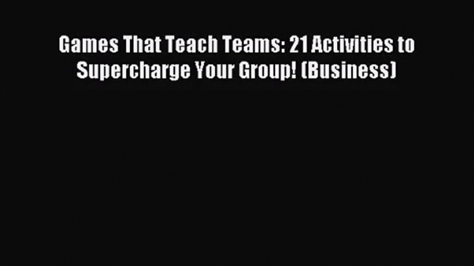 Games That Teach Teams: 21 Activities to Supercharge Your Group! (Business) [Download] Online