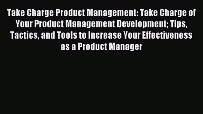 Take Charge Product Management: Take Charge of Your Product Management Development Tips Tactics