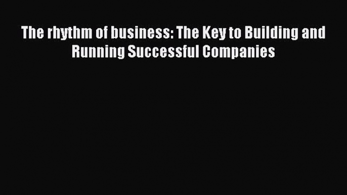 The rhythm of business: The Key to Building and Running Successful Companies [Download] Full