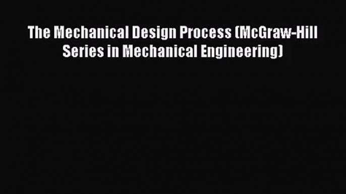 [PDF Download] The Mechanical Design Process (McGraw-Hill Series in Mechanical Engineering)