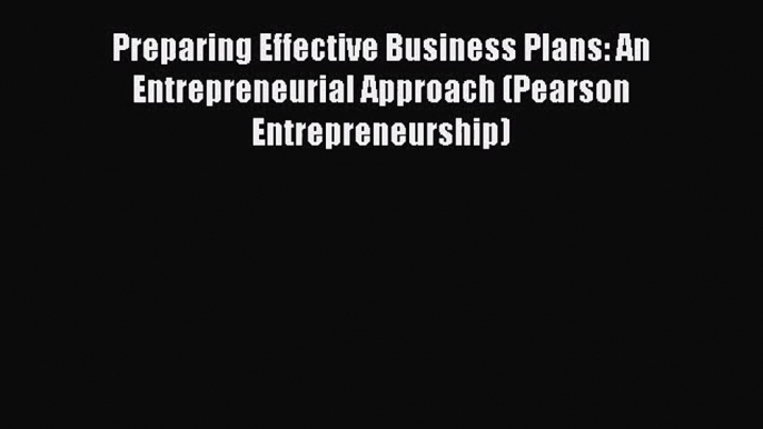 Preparing Effective Business Plans: An Entrepreneurial Approach (Pearson Entrepreneurship)