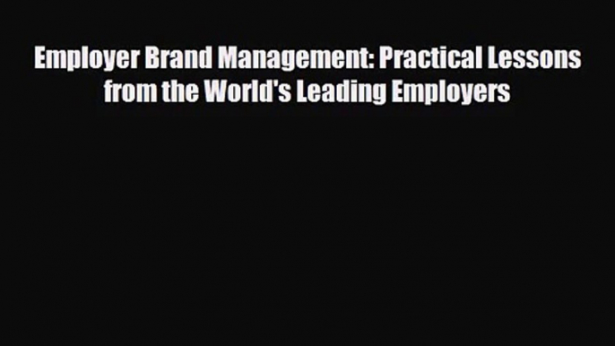 PDF Download Employer Brand Management: Practical Lessons from the World's Leading Employers