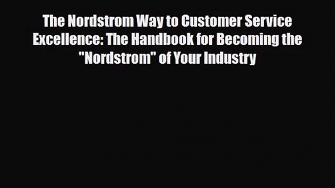 PDF Download The Nordstrom Way to Customer Service Excellence: The Handbook for Becoming the