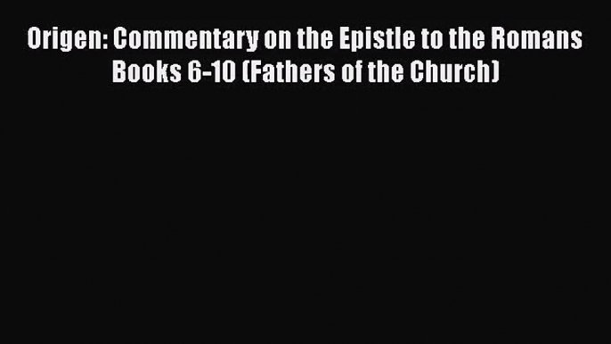 Read Origen: Commentary on the Epistle to the Romans Books 6-10 (Fathers of the Church) PDF