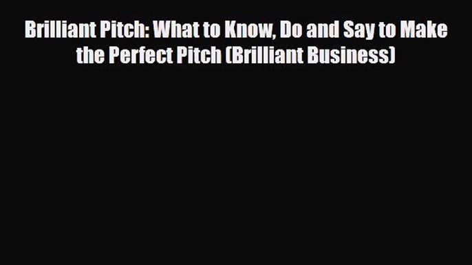 PDF Download Brilliant Pitch: What to Know Do and Say to Make the Perfect Pitch (Brilliant