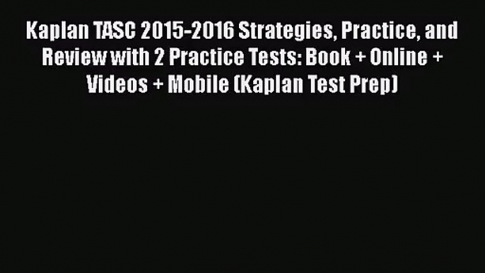 [PDF Download] Kaplan TASC 2015-2016 Strategies Practice and Review with 2 Practice Tests: